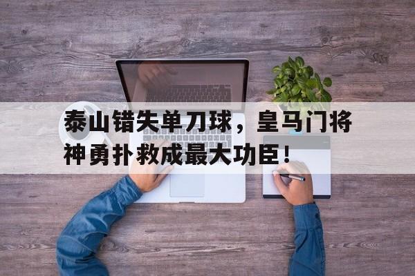 泰山错失单刀球，皇马门将神勇扑救成最大功臣！